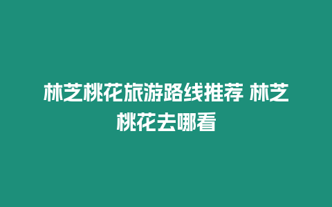 林芝桃花旅游路線推薦 林芝桃花去哪看