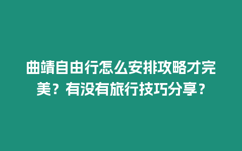 曲靖自由行怎么安排攻略才完美？有沒有旅行技巧分享？