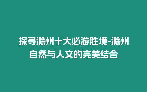 探尋滁州十大必游勝境-滁州自然與人文的完美結合