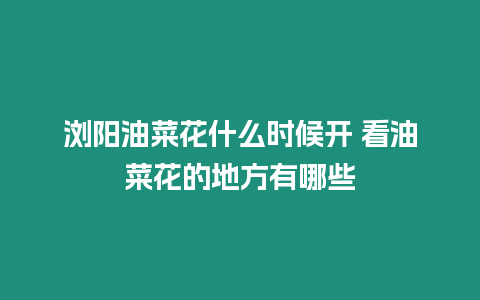 瀏陽油菜花什么時候開 看油菜花的地方有哪些