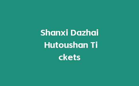 Shanxi Dazhai Hutoushan Tickets