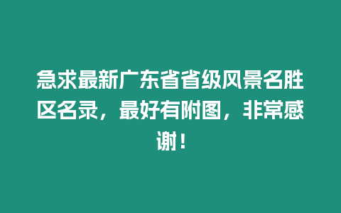 急求最新廣東省省級風(fēng)景名勝區(qū)名錄，最好有附圖，非常感謝！