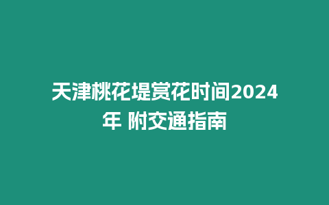 天津桃花堤賞花時間2024年 附交通指南