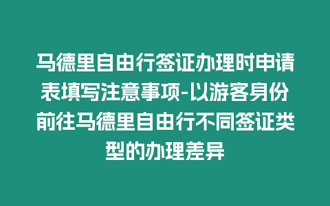 馬德里自由行簽證辦理時申請表填寫注意事項-以游客身份前往馬德里自由行不同簽證類型的辦理差異