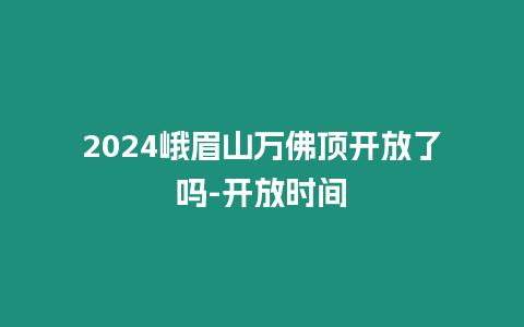 2024峨眉山萬佛頂開放了嗎-開放時間