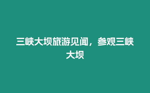 三峽大壩旅游見(jiàn)聞，參觀三峽大壩