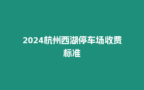 2024杭州西湖停車場收費(fèi)標(biāo)準(zhǔn)