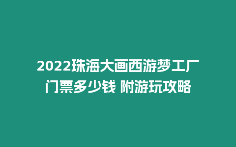 2024珠海大畫西游夢工廠門票多少錢 附游玩攻略