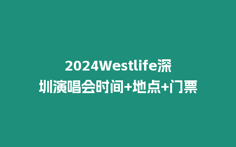 2024Westlife深圳演唱會時間+地點+門票