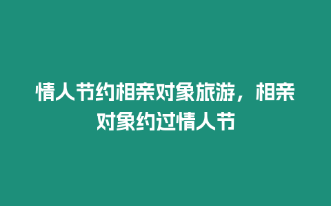 情人節約相親對象旅游，相親對象約過情人節