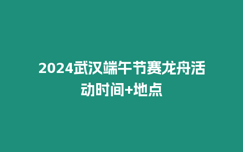 2024武漢端午節賽龍舟活動時間+地點