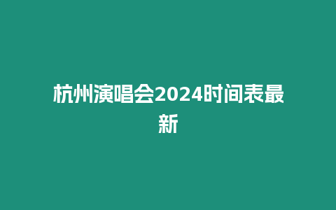 杭州演唱會2024時間表最新