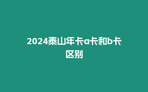 2024泰山年卡a卡和b卡區別