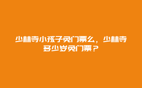 少林寺小孩子免門票么，少林寺多少歲免門票？