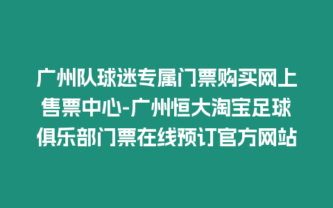 廣州隊球迷專屬門票購買網(wǎng)上售票中心-廣州恒大淘寶足球俱樂部門票在線預(yù)訂官方網(wǎng)站