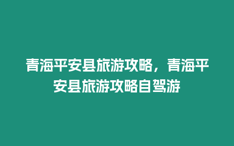 青海平安縣旅游攻略，青海平安縣旅游攻略自駕游