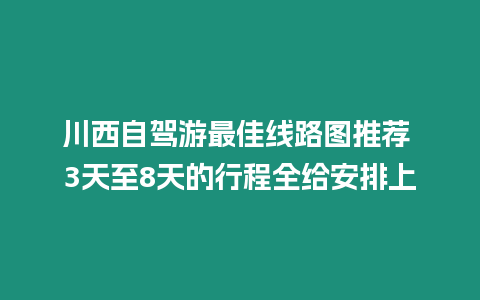 川西自駕游最佳線路圖推薦 3天至8天的行程全給安排上