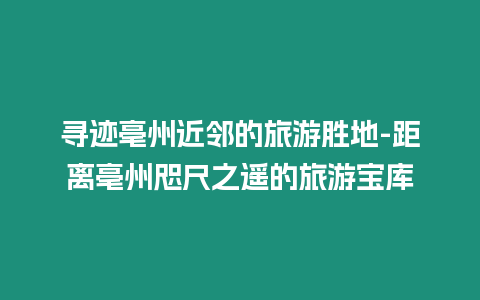 尋跡亳州近鄰的旅游勝地-距離亳州咫尺之遙的旅游寶庫