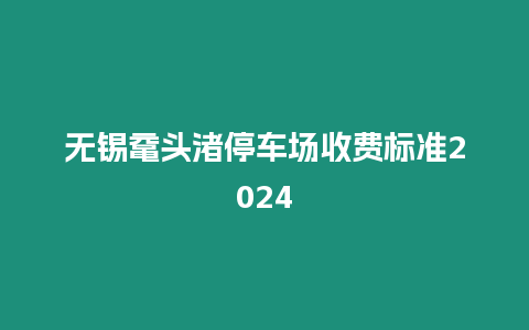 無錫黿頭渚停車場收費標準2024