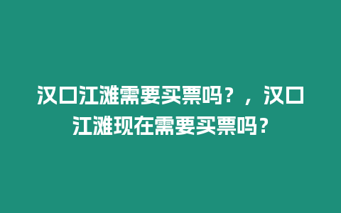 漢口江灘需要買票嗎？，漢口江灘現在需要買票嗎？