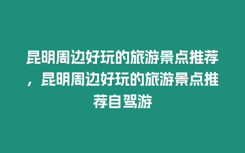 昆明周邊好玩的旅游景點推薦，昆明周邊好玩的旅游景點推薦自駕游