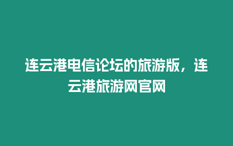 連云港電信論壇的旅游版，連云港旅游網(wǎng)官網(wǎng)