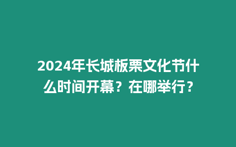 2024年長(zhǎng)城板栗文化節(jié)什么時(shí)間開幕？在哪舉行？