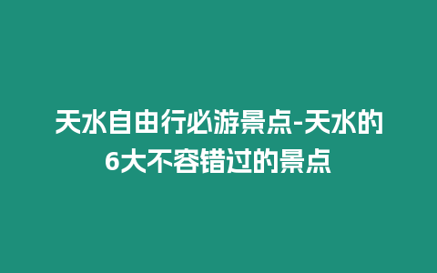 天水自由行必游景點-天水的6大不容錯過的景點