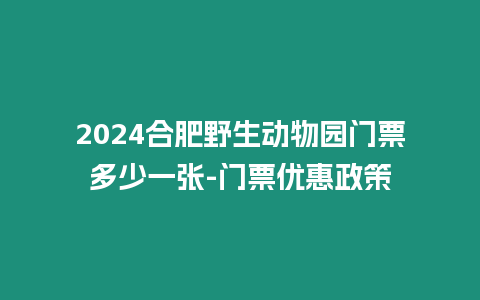 2024合肥野生動物園門票多少一張-門票優惠政策