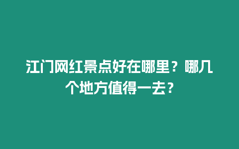 江門網紅景點好在哪里？哪幾個地方值得一去？