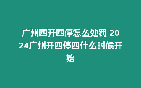 廣州四開四停怎么處罰 2024廣州開四停四什么時候開始