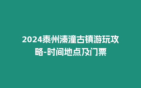 2024泰州溱潼古鎮(zhèn)游玩攻略-時(shí)間地點(diǎn)及門(mén)票