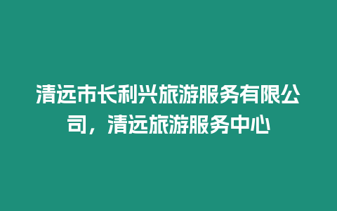 清遠市長利興旅游服務有限公司，清遠旅游服務中心