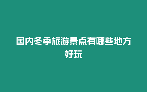 國內(nèi)冬季旅游景點有哪些地方好玩