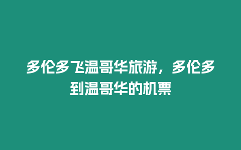 多倫多飛溫哥華旅游，多倫多到溫哥華的機票