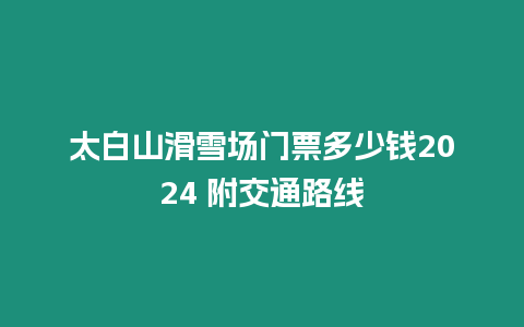 太白山滑雪場門票多少錢2024 附交通路線