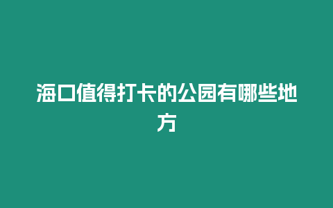 海口值得打卡的公園有哪些地方