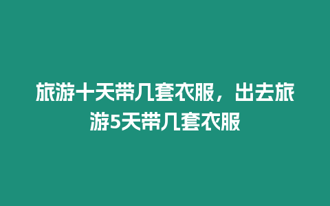 旅游十天帶幾套衣服，出去旅游5天帶幾套衣服