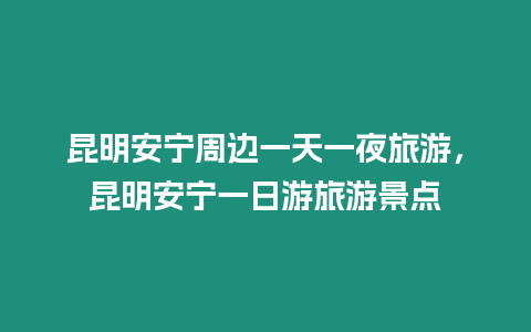 昆明安寧周邊一天一夜旅游，昆明安寧一日游旅游景點