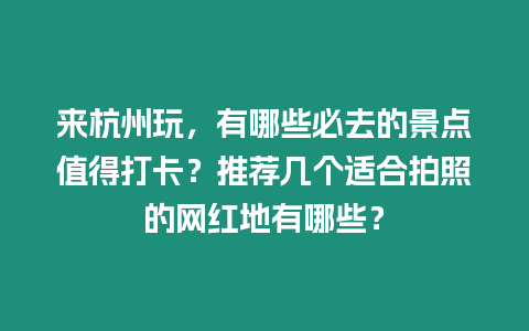 來杭州玩，有哪些必去的景點(diǎn)值得打卡？推薦幾個(gè)適合拍照的網(wǎng)紅地有哪些？