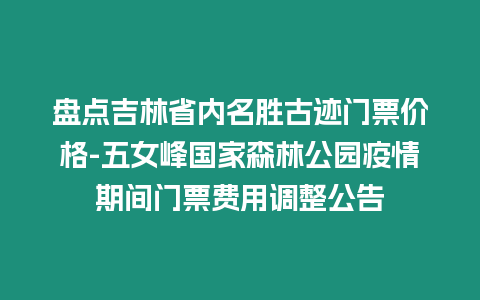 盤點吉林省內名勝古跡門票價格-五女峰國家森林公園疫情期間門票費用調整公告