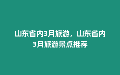 山東省內(nèi)3月旅游，山東省內(nèi)3月旅游景點推薦