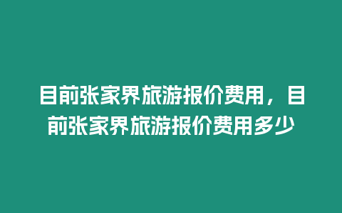 目前張家界旅游報價費用，目前張家界旅游報價費用多少