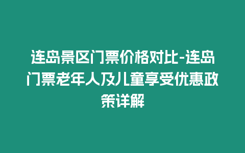 連島景區門票價格對比-連島門票老年人及兒童享受優惠政策詳解