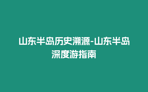 山東半島歷史溯源-山東半島深度游指南