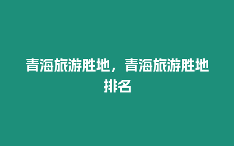 青海旅游勝地，青海旅游勝地排名