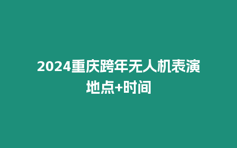 2024重慶跨年無人機表演地點+時間