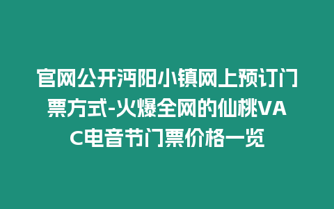 官網公開沔陽小鎮網上預訂門票方式-火爆全網的仙桃VAC電音節門票價格一覽