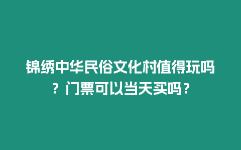 錦繡中華民俗文化村值得玩嗎？門票可以當天買嗎？