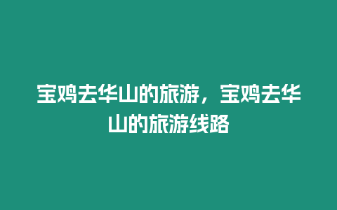 寶雞去華山的旅游，寶雞去華山的旅游線路